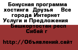 Бонусная программа хостинга «Друзья» - Все города Интернет » Услуги и Предложения   . Башкортостан респ.,Сибай г.